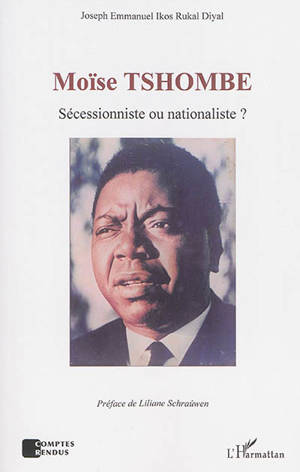 Moïse Tshombe : sécessionniste ou nationaliste ? - Joseph Emmanuel Ikos Rukal Diyal