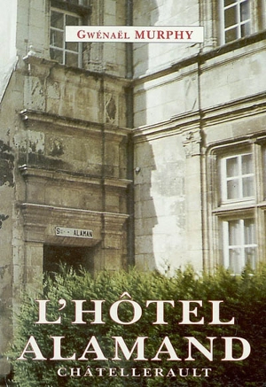 L'hôtel Alamand : cinq siècles d'histoire châtelleraudaise - Gwénaël Murphy