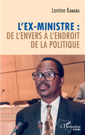 L'ex-ministre : de l'envers à l'endroit de la politique : chroniques & récits d'un ex-ministre - Lamine Kamara