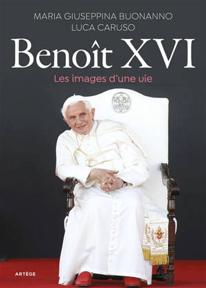 Benoît XVI : les images d'une vie - Maria Giuseppina Buoanno
