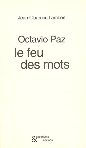 Octavio Paz : le feu des mots - Jean-Clarence Lambert