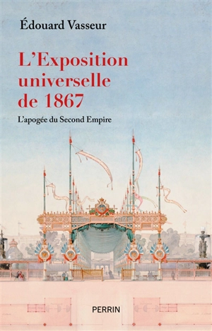L'Exposition universelle de 1867 : l'apogée du second Empire - Edouard Vasseur
