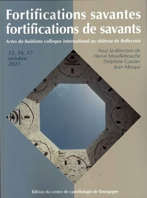 Fortifications savantes : fortifications de savants : actes du huitième colloque international au château de Bellecroix, 15, 16, 17 octobre 2021 - Colloque de Bellecroix (08 ; 2021 ; Chagny, Saône-et-Loire)