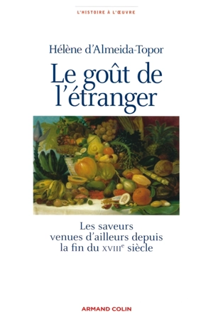 Le goût de l'étranger : les saveurs venues d'ailleurs depuis la fin du XVIIIe siècle - Hélène d' Almeida-Topor