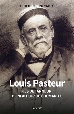 Louis Pasteur : fils de tanneur, bienfaiteur de l'humanité - Philippe Bruniaux