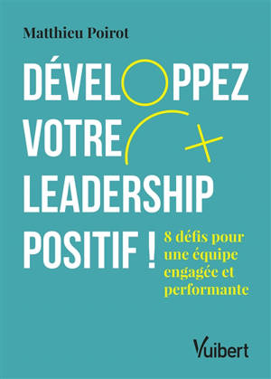 Développez votre leadership positif ! : 8 défis pour une équipe engagée et performante - Matthieu Poirot