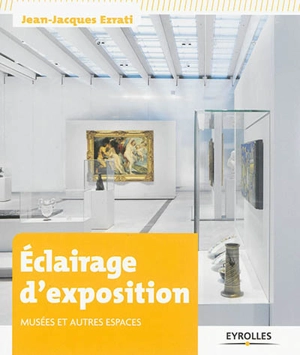 Eclairage d'exposition : musées et autres espaces - Jean-Jacques Ezrati