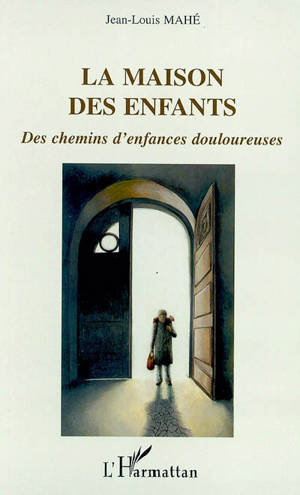 La maison des enfants : des chemins d'enfances douloureuses - Jean-Louis Mahé