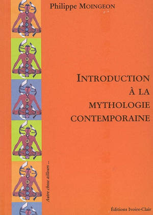 Introduction à la mythologie contemporaine - Philippe Moingeon