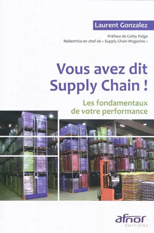 Vous avez dit supply chain ! : les fondamentaux de votre performance - Laurent Gonzalez