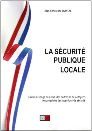 La sécurité publique locale : guide à l'usage des élus, des cadres et des citoyens responsables des questions de sécurité : stratégies communales et intercommunales, outils d'anticipation et de réaction, prévention situationnelle - Jean-Christophe Quintal