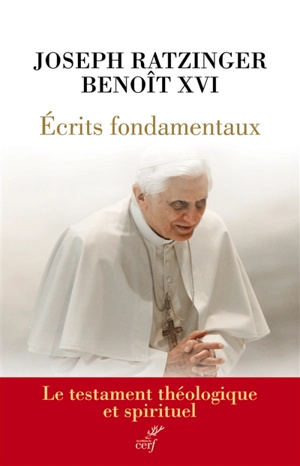 Ecrits fondamentaux : le testament théologique et spirituel - Benoît 16