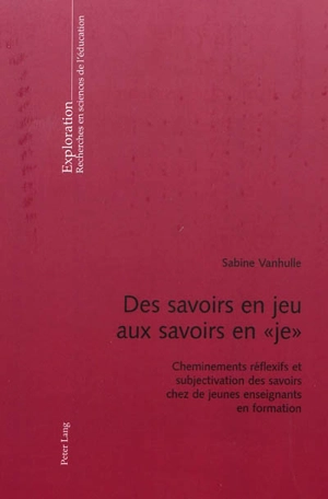 Des savoirs en jeu aux savoirs en je : cheminements réflexifs et subjectivation des savoirs chez de jeunes enseignants en formation - Sabine Vanhulle