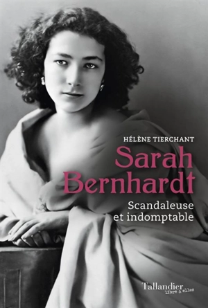 Sarah Bernhardt : scandaleuse et indomptable - Hélène Tierchant