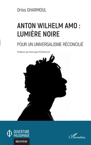 Anton Wilhelm Amo : lumière noire : pour un universalisme réconcilié - Driss Gharmoul