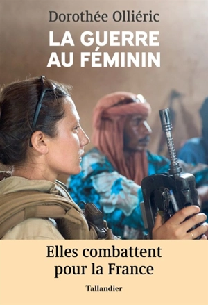 La guerre au féminin : elles combattent pour la France - Dorothée Olliéric