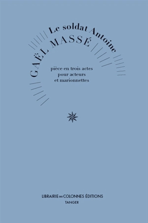 Le soldat Antoine : pièce en trois actes pour acteurs et marionnettes - Gaël Massé