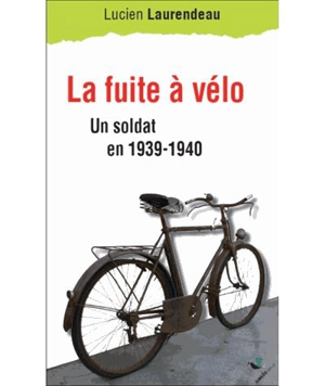 La fuite à vélo : un soldat en 1939-1940 - Lucien Laurendeau