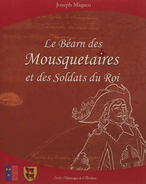 Le Béarn des mousquetaires et des soldats du roi - Joseph Miqueu