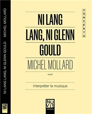 Ni Lang Lang, ni Glenn Gould : interpréter la musique : essai - Michel Mollard