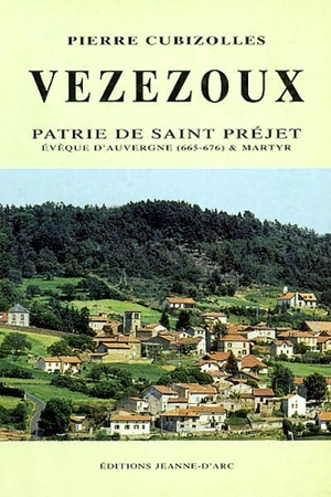 Vézézoux : patrie de saint Préjet, évêque d'Auvergne (665-675) et martyr - Pierre Cubizolles