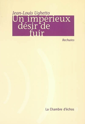 Un impérieux désir de fuir : rechutes - Jean-Louis Ughetto