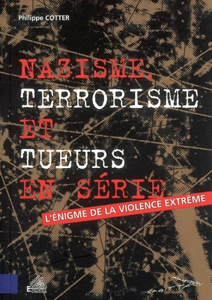 Nazisme, terrorisme et tueurs en série : l'énigme de la violence extrême - Philippe Cotter