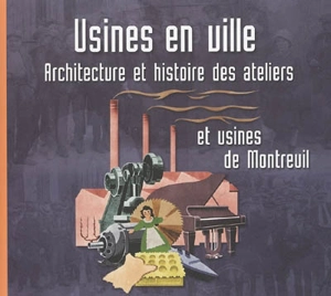 Usines en ville : architecture et histoire des ateliers et usines de Montreuil - Jérôme Decoux