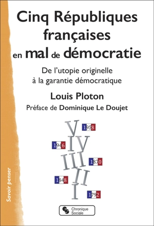 Cinq Républiques françaises en mal de démocratie : de l'utopie originelle à la garantie démocratique - Louis Ploton