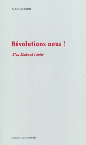 Révolutions nous ! : d'un Rimbaud l'autre - Alain Jugnon