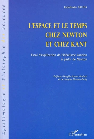 L'espace et le temps chez Newton et chez Kant : essai d'explication de l'idéalisme kantien à partir de Newton - Abdelkader Bachta