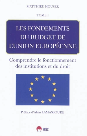 Les fondements du budget de l'Union européenne. Vol. 1. Comprendre le fonctionnement des institutions et du droit - Matthieu Houser