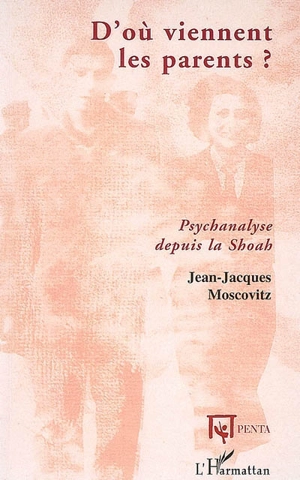 D'où viennent les parents ? : psychanalyse depuis la Shoah - Jean-Jacques Moscovitz