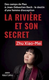 La rivière et son secret : des camps de Mao à Jean-Sébastien Bach : le destin d'une femme d'exception - Xiaomei Zhu