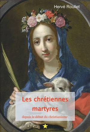 Les chrétiennes martyres, depuis le début du christianisme - Hervé Roullet