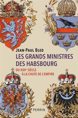 Les grands ministres des Habsbourg : du XVIIe siècle à la chute de l'Empire - Jean-Paul Bled