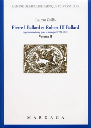 Pierre I Ballard et Robert III Ballard : imprimeur du roy pour la musique (1599-1673). Vol. 2 - Laurent Guillo