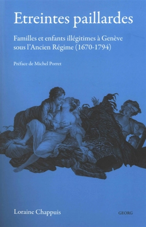 Etreintes paillardes : familles et enfants illégitimes à Genève sous l'Ancien Régime (1670-1794) - Loraine Chappuis