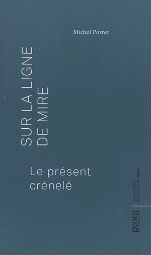 Sur la ligne de mire : le présent crénelé - Michel Porret