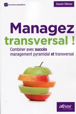 Managez transversal ! : combiner avec succès management pyramidal et transversal - Daniel Ollivier