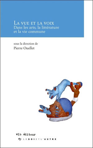 La vue et la voix : dans les arts, la littérature et la vie commune