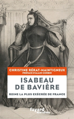 Isabeau de Bavière : reine la plus exécrée de France - Christine Rérat-Maintigneux