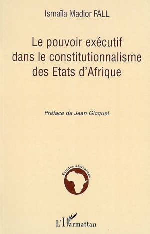 La pouvoir exécutif dans le constitutionnalisme des Etats d'Afrique - Ismaïla Madior Fall