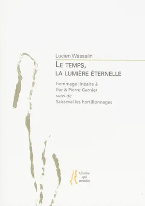 Le temps, la lumière éternelle : hommage linéaire à Ilse et Pierre Garnier. Saisseval les hortillonnages - Lucien Wasselin