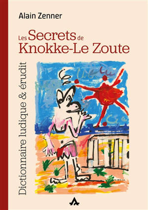 Les secrets de Knokke-Le Zoute : dictionnaire ludique & érudit - Alain Zenner