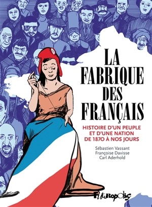 La fabrique des Français : histoire d'un peuple et d'une nation de 1870 à nos jours - Sébastien Vassant