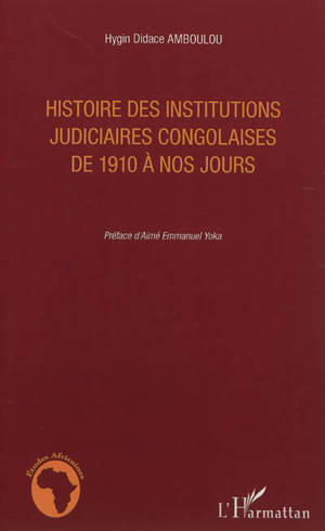 Histoire des institutions judiciaires congolaises de 1910 à nos jours - Hygin Didace Amboulou