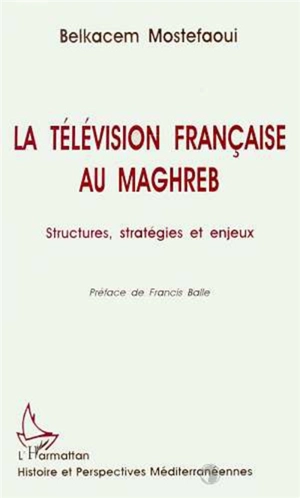 La télévision française au Maghreb : structure, stratégies et enjeux - Belkacem Mostefaoui