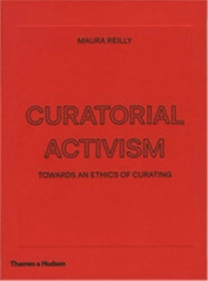 Curatorial Activism : Towards an Ethics of Curating - Maura Reilly