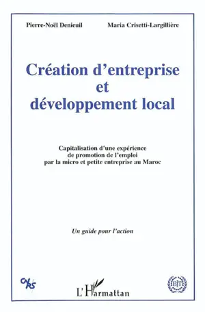 Création d'entreprise et développement local : capitalisation d'une expérience de promotion de l'emploi par la micro et petite entreprise au Maroc : un guide pour l'action - Pierre-Noël Denieuil